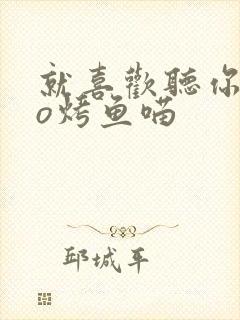 就喜欢听你叫po烤鱼喵