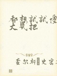 都想试试傻子的大几把