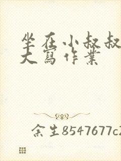 坐在小叔叔的巨大写作业