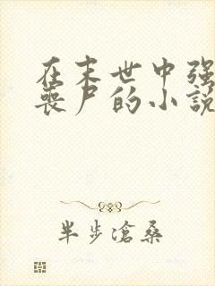 在末世中强上女丧尸的小说