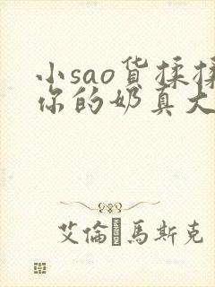 小sao货揉揉你的奶真大电影