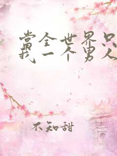 当全世界只剩下我一个男人时