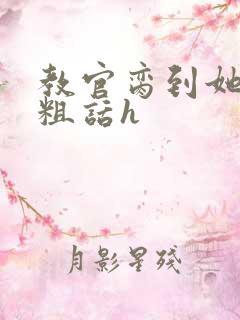 教官脔到她哭h粗话h