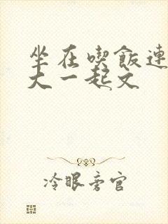 坐在吃饭连在巨大一起文