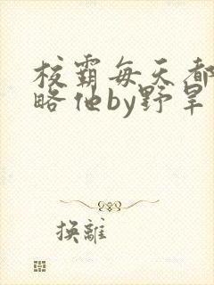 校霸每天都想攻略他by野旱烟