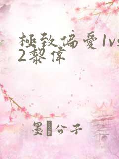 极致偏爱1vs2黎伟