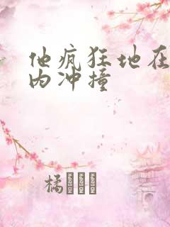 他疯狂地在她体内冲撞