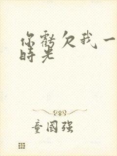 你亏欠我一段小时光