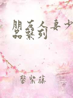 朋友人妻少妇精品系列