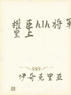 权臣hlh将军皇上