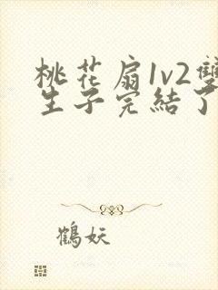 桃花扇1v2双生子完结了吗