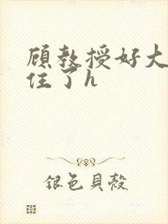 顾教授好大含不住了h