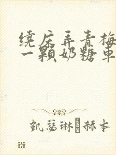 绕床弄青梅PO一颗奶糖车