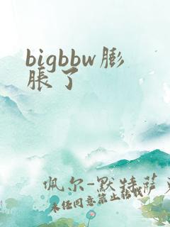 bigbbw膨胀了