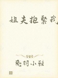 姐夫抱紧我