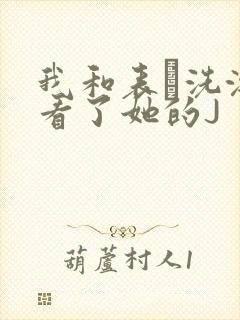 我和表妺洗澡我看了她的J