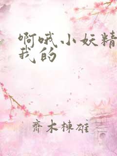 啊哦小妖精你是我的