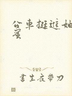 公车挺进她的花蜜