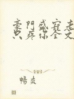 豪门盛宠老婆我只疼你全文免费阅读