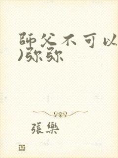 师父不可以(限)弥弥