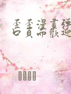 歪歪漫画弹窗入口页面欢迎您