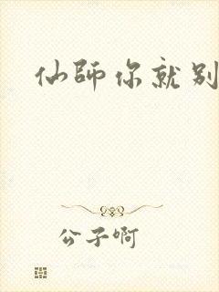 仙师你就别装了