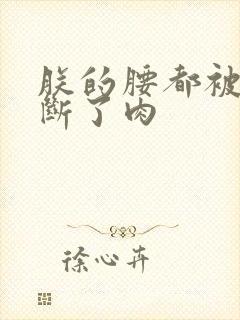 朕的腰都被你折断了肉