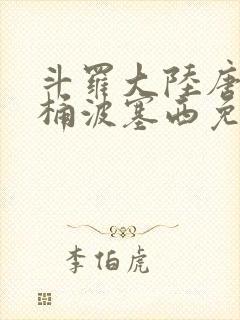 斗罗大陆唐三爆桶波塞西免费P站