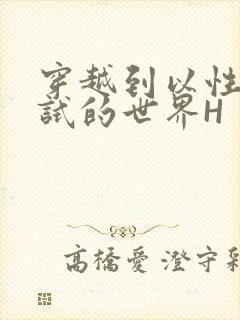 穿越到以性为考试的世界H