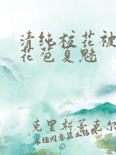 清纯校花被迫开花苞夏魅