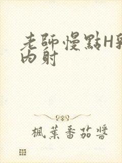 老师慢点H乳交内射