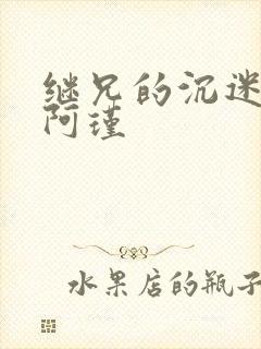 继兄的沉迷by阿瑾