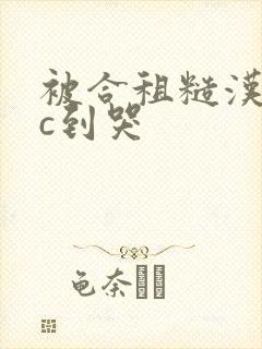 被合租糙汉室友c到哭