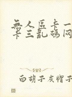 无人区卡一卡二卡三乱码网站