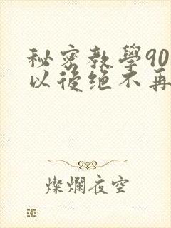 秘密教学90话以后绝不再压抑的歌