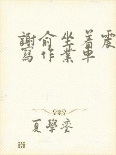 谢俞坐着震动器写作业车