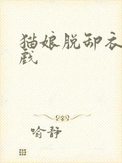 猫娘脱卸衣服游戏