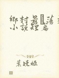 乡村最婬荡交换小说短篇