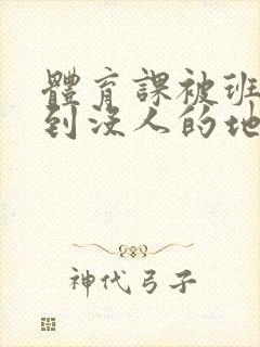 体育课被班长带到没人的地方