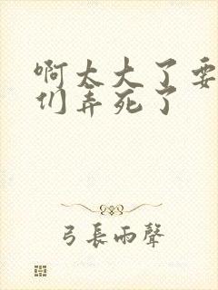 啊太大了要被你们弄死了