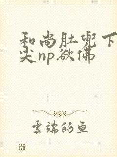 和尚肚兜下玩乳尖np欲佛