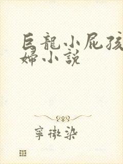 巨龙小屁孩玩美妇小说