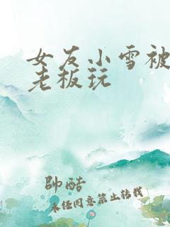 女友小雪被房东老板玩