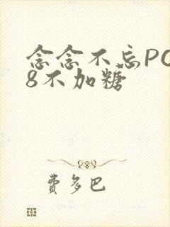 念念不忘PO18不加糖