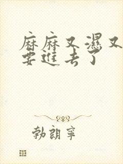 麻麻又湿又紧我要进去了