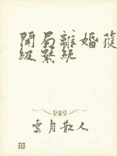 开局离婚获得神级系统