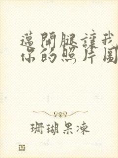 迈开腿让我看看你的照片图片