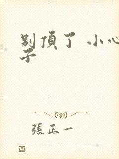 别顶了 小心孩子