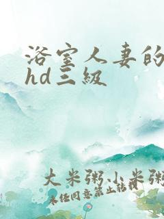 浴室人妻的情欲hd三级