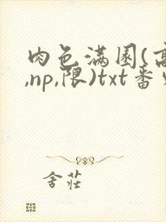 肉色满园(高h,np,限)txt番外篇